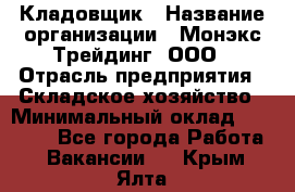 Кладовщик › Название организации ­ Монэкс Трейдинг, ООО › Отрасль предприятия ­ Складское хозяйство › Минимальный оклад ­ 16 500 - Все города Работа » Вакансии   . Крым,Ялта